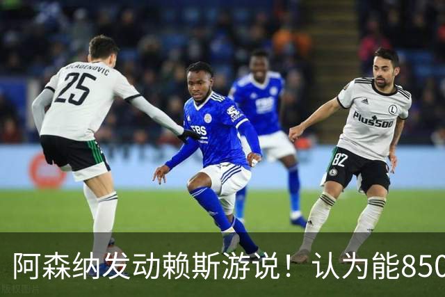 阿森纳发动赖斯游说！认为能8500万镑拿下罗杰斯！！